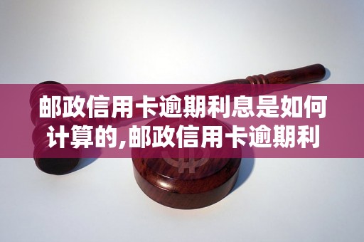 邮政信用卡逾期利息是如何计算的,邮政信用卡逾期利息计算公式