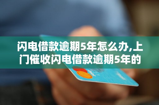 闪电借款逾期5年怎么办,上门催收闪电借款逾期5年的后果