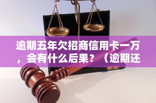 逾期五年欠招商信用卡一万，会有什么后果？（逾期还款对个人信用的影响）