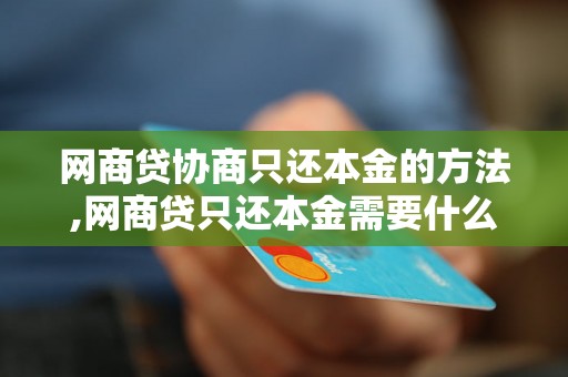 网商贷协商只还本金的方法,网商贷只还本金需要什么条件