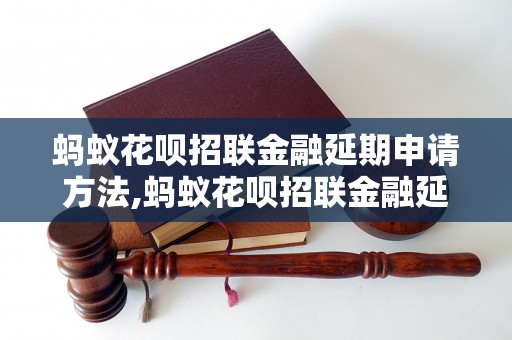 蚂蚁花呗招联金融延期申请方法,蚂蚁花呗招联金融延期条件及流程