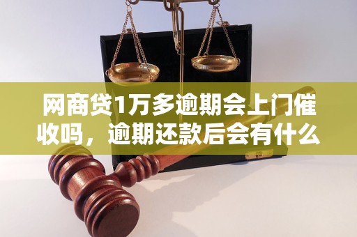 网商贷1万多逾期会上门催收吗，逾期还款后会有什么后果