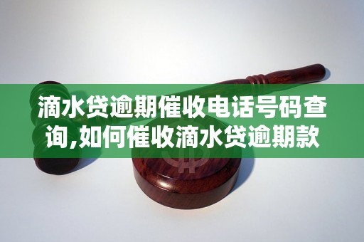 滴水贷逾期催收电话号码查询,如何催收滴水贷逾期款项