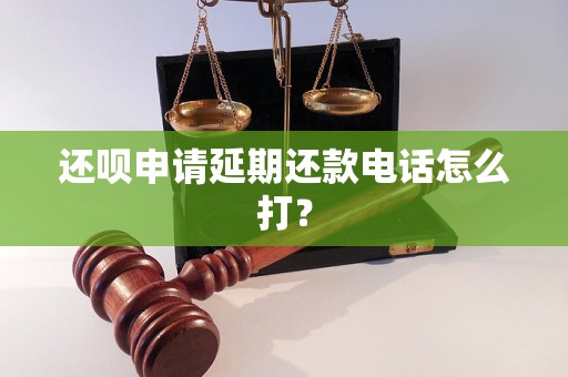 还呗申请延期还款电话怎么打？