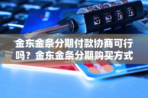 金东金条分期付款协商可行吗？金东金条分期购买方式解析