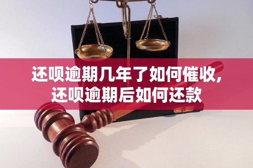 还呗逾期几年了如何催收,还呗逾期后如何还款