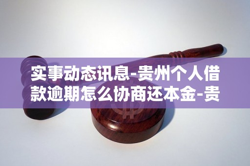 实事动态讯息-贵州个人借款逾期怎么协商还本金-贵州个人借款逾期怎么协商还本金的