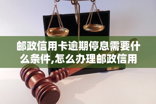 邮政信用卡逾期停息需要什么条件,怎么办理邮政信用卡逾期停息手续