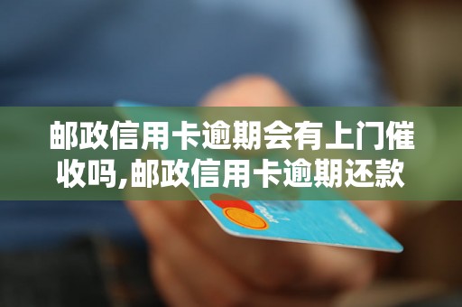 邮政信用卡逾期会有上门催收吗,邮政信用卡逾期还款流程详解