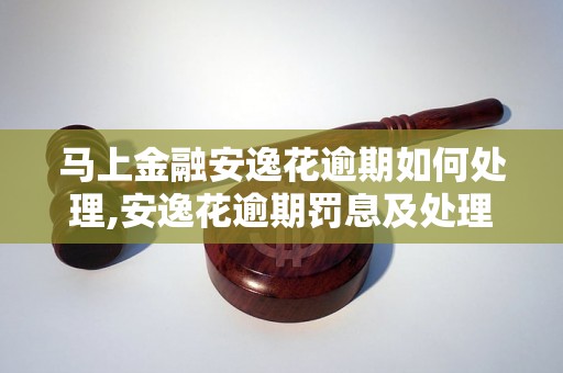 马上金融安逸花逾期如何处理,安逸花逾期罚息及处理方式