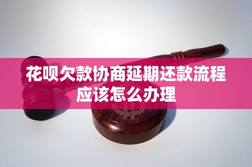 花呗欠款协商延期还款流程应该怎么办理