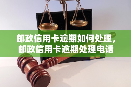 邮政信用卡逾期如何处理，邮政信用卡逾期处理电话