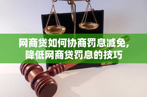 网商贷如何协商罚息减免,降低网商贷罚息的技巧