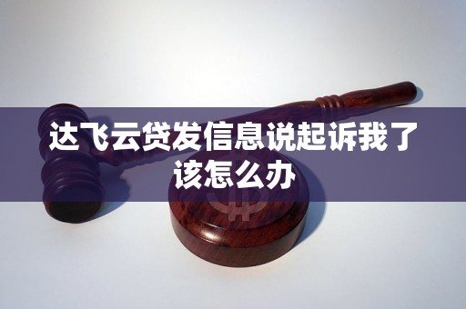 达飞云贷发信息说起诉我了该怎么办