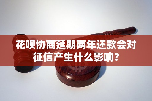 花呗协商延期两年还款会对征信产生什么影响？