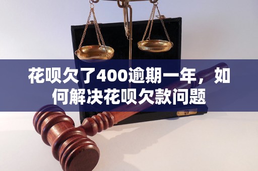 花呗欠了400逾期一年，如何解决花呗欠款问题