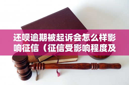 还呗逾期被起诉会怎么样影响征信（征信受影响程度及解决方法）