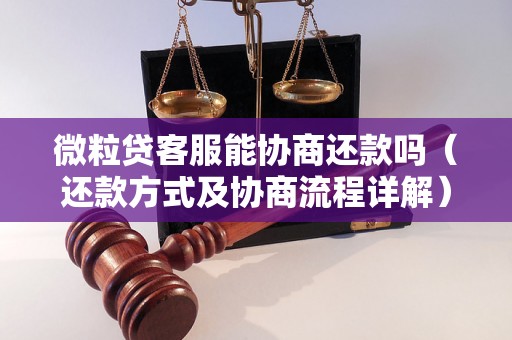 微粒贷客服能协商还款吗（还款方式及协商流程详解）