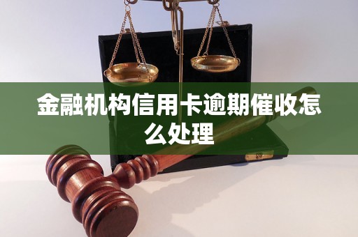 金融机构信用卡逾期催收怎么处理