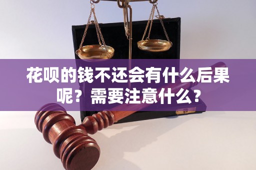 花呗的钱不还会有什么后果呢？需要注意什么？