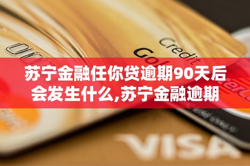 苏宁金融任你贷逾期90天后会发生什么,苏宁金融逾期90天的后果及解决办法