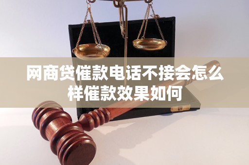 网商贷催款电话不接会怎么样催款效果如何