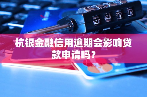 杭银金融信用逾期会影响贷款申请吗？