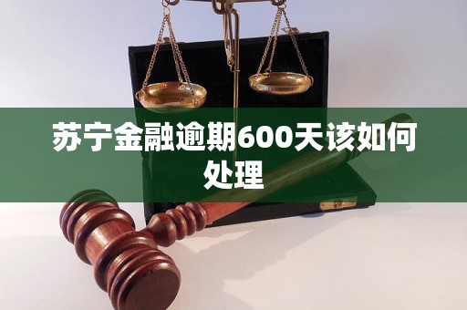 苏宁金融逾期600天该如何处理