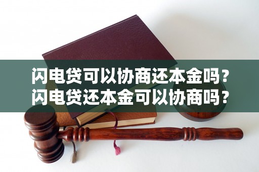 闪电贷可以协商还本金吗？闪电贷还本金可以协商吗？