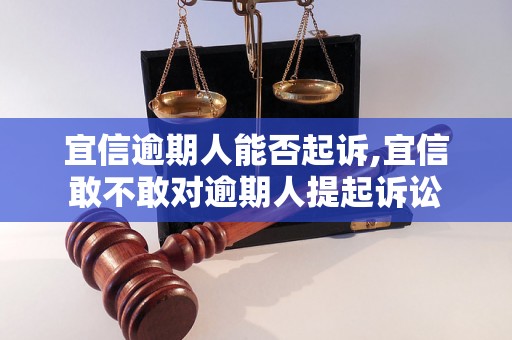 宜信逾期人能否起诉,宜信敢不敢对逾期人提起诉讼