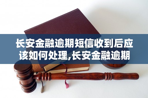 长安金融逾期短信收到后应该如何处理,长安金融逾期短信内容解析