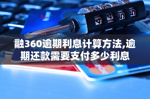 融360逾期利息计算方法,逾期还款需要支付多少利息