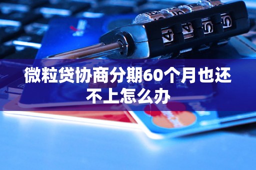 微粒贷协商分期60个月也还不上怎么办