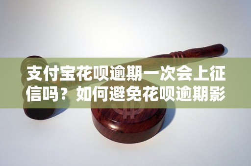 支付宝花呗逾期一次会上征信吗？如何避免花呗逾期影响个人信用？