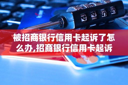 被招商银行信用卡起诉了怎么办,招商银行信用卡起诉案件处理流程