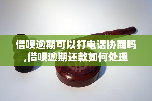 借呗逾期可以打电话协商吗,借呗逾期还款如何处理