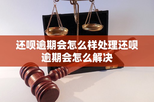 还呗逾期会怎么样处理还呗逾期会怎么解决