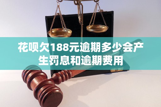 花呗欠188元逾期多少会产生罚息和逾期费用