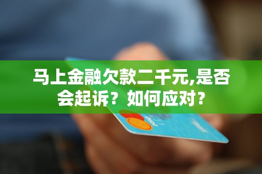 马上金融欠款二千元,是否会起诉？如何应对？