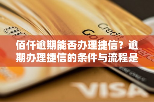 佰仟逾期能否办理捷信？逾期办理捷信的条件与流程是什么？