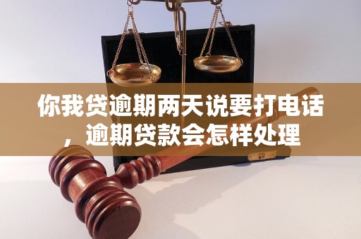 你我贷逾期两天说要打电话，逾期贷款会怎样处理