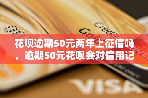 花呗逾期50元两年上征信吗，逾期50元花呗会对信用记录有影响吗