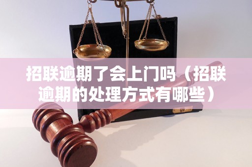 招联逾期了会上门吗（招联逾期的处理方式有哪些）