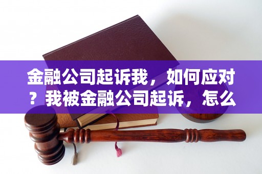 金融公司起诉我，如何应对？我被金融公司起诉，怎么办？