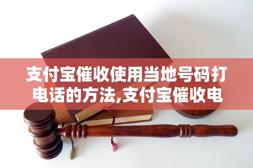 支付宝催收使用当地号码打电话的方法,支付宝催收电话号码使用技巧