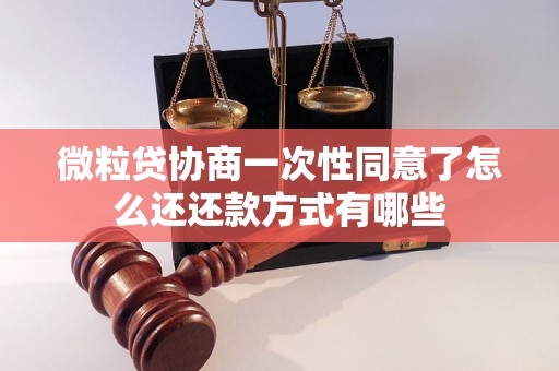 微粒贷协商一次性同意了怎么还还款方式有哪些