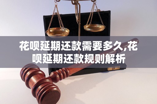 花呗延期还款需要多久,花呗延期还款规则解析