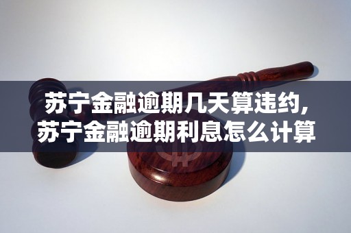 苏宁金融逾期几天算违约,苏宁金融逾期利息怎么计算