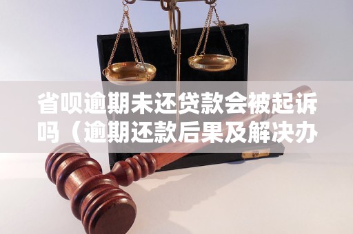 省呗逾期未还贷款会被起诉吗（逾期还款后果及解决办法）