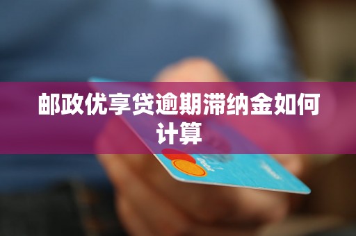 邮政优享贷逾期滞纳金如何计算